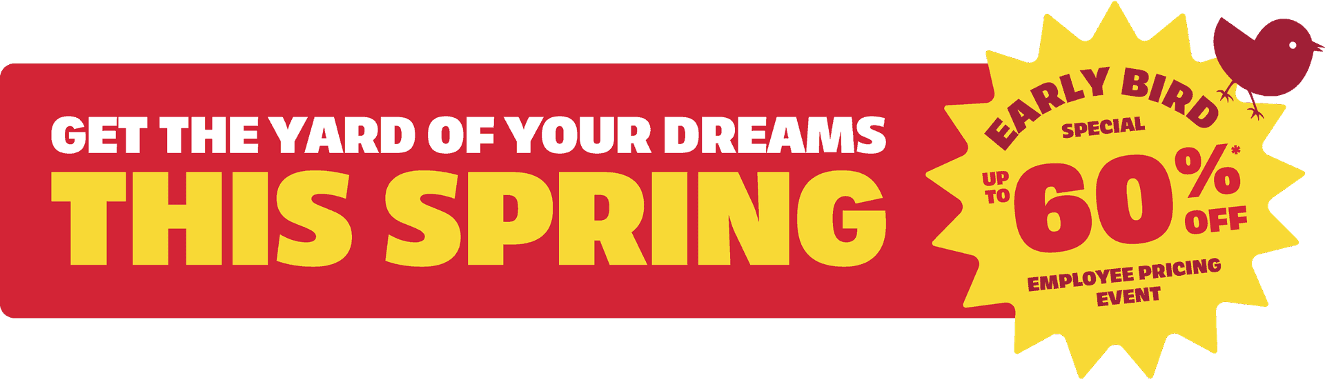 Get the yard of your dreams this spring with our early bird special.