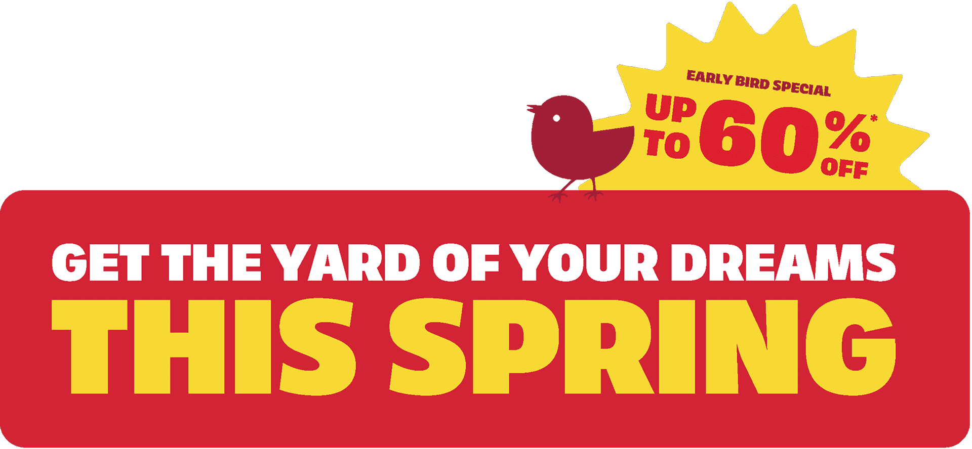 Get the yard of your dreams this spring with our early bird special.