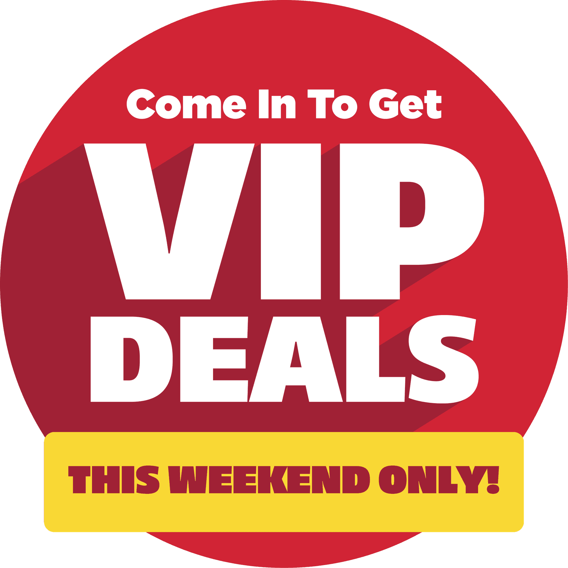 Come In To Get VIP Deals This Weekend Only!