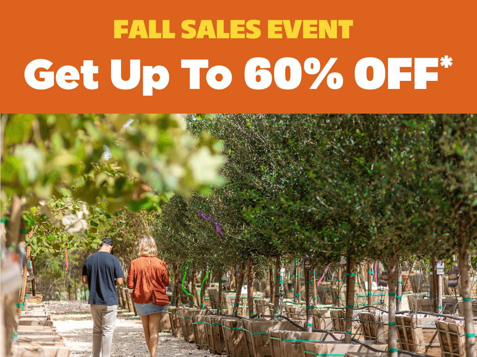 Fall Sales Event | Get up to 60% off*. Photo of two customers walking through a Moon Valley Nurseries® location.